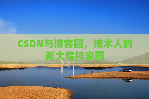 CSDN与博客园，技术人的两大精神家园