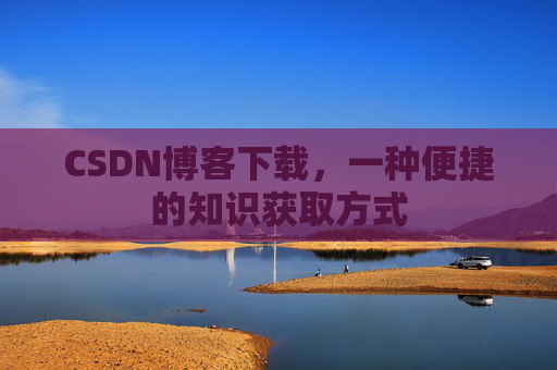 CSDN博客下载，一种便捷的知识获取方式